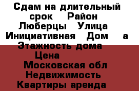 Сдам на длительный срок. › Район ­ Люберцы › Улица ­ Инициативная › Дом ­ 5а › Этажность дома ­ 5 › Цена ­ 25 000 - Московская обл. Недвижимость » Квартиры аренда   